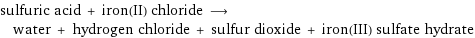 sulfuric acid + iron(II) chloride ⟶ water + hydrogen chloride + sulfur dioxide + iron(III) sulfate hydrate