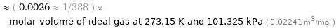  ≈ ( 0.0026 ≈ 1/388 ) × molar volume of ideal gas at 273.15 K and 101.325 kPa ( 0.02241 m^3/mol )