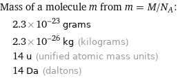 Mass of a molecule m from m = M/N_A:  | 2.3×10^-23 grams  | 2.3×10^-26 kg (kilograms)  | 14 u (unified atomic mass units)  | 14 Da (daltons)