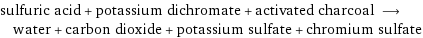 sulfuric acid + potassium dichromate + activated charcoal ⟶ water + carbon dioxide + potassium sulfate + chromium sulfate