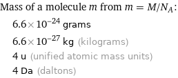 Mass of a molecule m from m = M/N_A:  | 6.6×10^-24 grams  | 6.6×10^-27 kg (kilograms)  | 4 u (unified atomic mass units)  | 4 Da (daltons)