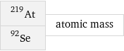 At-219 Se-92 | atomic mass