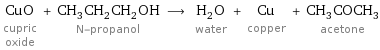 CuO cupric oxide + CH_3CH_2CH_2OH N-propanol ⟶ H_2O water + Cu copper + CH_3COCH_3 acetone