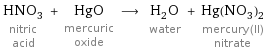 HNO_3 nitric acid + HgO mercuric oxide ⟶ H_2O water + Hg(NO_3)_2 mercury(II) nitrate