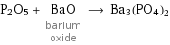 P2O5 + BaO barium oxide ⟶ Ba3(PO4)2