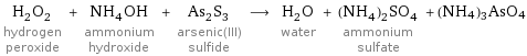 H_2O_2 hydrogen peroxide + NH_4OH ammonium hydroxide + As_2S_3 arsenic(III) sulfide ⟶ H_2O water + (NH_4)_2SO_4 ammonium sulfate + (NH4)3AsO4