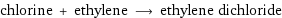 chlorine + ethylene ⟶ ethylene dichloride