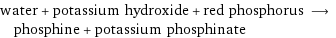 water + potassium hydroxide + red phosphorus ⟶ phosphine + potassium phosphinate