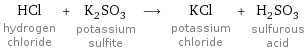 HCl hydrogen chloride + K_2SO_3 potassium sulfite ⟶ KCl potassium chloride + H_2SO_3 sulfurous acid