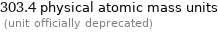 303.4 physical atomic mass units  (unit officially deprecated)