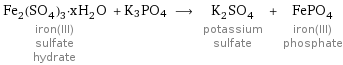 Fe_2(SO_4)_3·xH_2O iron(III) sulfate hydrate + K3PO4 ⟶ K_2SO_4 potassium sulfate + FePO_4 iron(III) phosphate