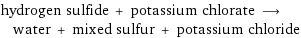 hydrogen sulfide + potassium chlorate ⟶ water + mixed sulfur + potassium chloride