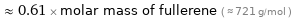  ≈ 0.61 × molar mass of fullerene ( ≈ 721 g/mol )