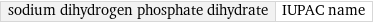 sodium dihydrogen phosphate dihydrate | IUPAC name