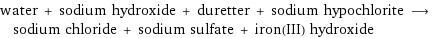 water + sodium hydroxide + duretter + sodium hypochlorite ⟶ sodium chloride + sodium sulfate + iron(III) hydroxide