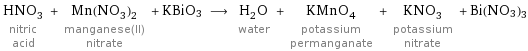 HNO_3 nitric acid + Mn(NO_3)_2 manganese(II) nitrate + KBiO3 ⟶ H_2O water + KMnO_4 potassium permanganate + KNO_3 potassium nitrate + Bi(NO3)3