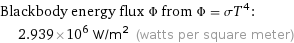 Blackbody energy flux Φ from Φ = σT^4:  | 2.939×10^6 W/m^2 (watts per square meter)