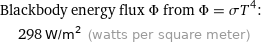 Blackbody energy flux Φ from Φ = σT^4:  | 298 W/m^2 (watts per square meter)