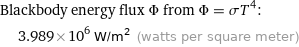 Blackbody energy flux Φ from Φ = σT^4:  | 3.989×10^6 W/m^2 (watts per square meter)