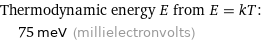 Thermodynamic energy E from E = kT:  | 75 meV (millielectronvolts)