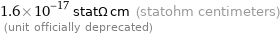 1.6×10^-17 statΩ cm (statohm centimeters)  (unit officially deprecated)