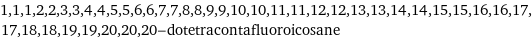 1, 1, 1, 2, 2, 3, 3, 4, 4, 5, 5, 6, 6, 7, 7, 8, 8, 9, 9, 10, 10, 11, 11, 12, 12, 13, 13, 14, 14, 15, 15, 16, 16, 17, 17, 18, 18, 19, 19, 20, 20, 20-dotetracontafluoroicosane