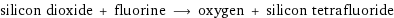 silicon dioxide + fluorine ⟶ oxygen + silicon tetrafluoride