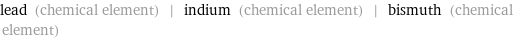 lead (chemical element) | indium (chemical element) | bismuth (chemical element)