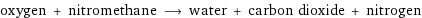 oxygen + nitromethane ⟶ water + carbon dioxide + nitrogen