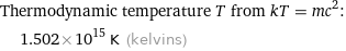 Thermodynamic temperature T from kT = mc^2:  | 1.502×10^15 K (kelvins)