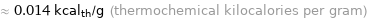 ≈ 0.014 kcal_th/g (thermochemical kilocalories per gram)