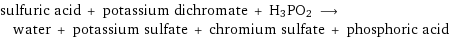 sulfuric acid + potassium dichromate + H3PO2 ⟶ water + potassium sulfate + chromium sulfate + phosphoric acid