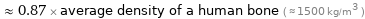  ≈ 0.87 × average density of a human bone ( ≈ 1500 kg/m^3 )