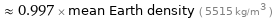  ≈ 0.997 × mean Earth density ( 5515 kg/m^3 )