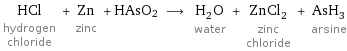 HCl hydrogen chloride + Zn zinc + HAsO2 ⟶ H_2O water + ZnCl_2 zinc chloride + AsH_3 arsine