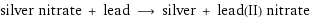 silver nitrate + lead ⟶ silver + lead(II) nitrate