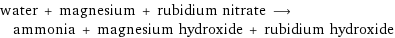 water + magnesium + rubidium nitrate ⟶ ammonia + magnesium hydroxide + rubidium hydroxide