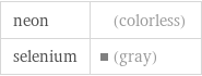 neon | (colorless) selenium | (gray)