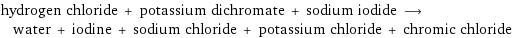 hydrogen chloride + potassium dichromate + sodium iodide ⟶ water + iodine + sodium chloride + potassium chloride + chromic chloride