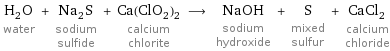 H_2O water + Na_2S sodium sulfide + Ca(ClO_2)_2 calcium chlorite ⟶ NaOH sodium hydroxide + S mixed sulfur + CaCl_2 calcium chloride