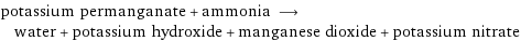 potassium permanganate + ammonia ⟶ water + potassium hydroxide + manganese dioxide + potassium nitrate