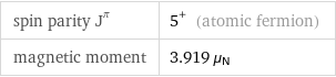 spin parity J^π | 5^+ (atomic fermion) magnetic moment | 3.919 μ_N