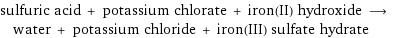 sulfuric acid + potassium chlorate + iron(II) hydroxide ⟶ water + potassium chloride + iron(III) sulfate hydrate