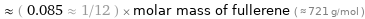  ≈ ( 0.085 ≈ 1/12 ) × molar mass of fullerene ( ≈ 721 g/mol )