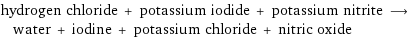 hydrogen chloride + potassium iodide + potassium nitrite ⟶ water + iodine + potassium chloride + nitric oxide