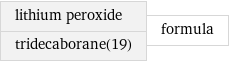 lithium peroxide tridecaborane(19) | formula