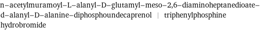 n-acetylmuramoyl-L-alanyl-D-glutamyl-meso-2, 6-diaminoheptanedioate- d-alanyl-D-alanine-diphosphoundecaprenol | triphenylphosphine hydrobromide