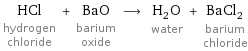 HCl hydrogen chloride + BaO barium oxide ⟶ H_2O water + BaCl_2 barium chloride