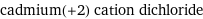 cadmium(+2) cation dichloride