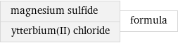 magnesium sulfide ytterbium(II) chloride | formula